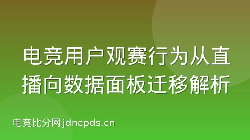 电竞用户观赛行为从直播向数据面板迁移解析