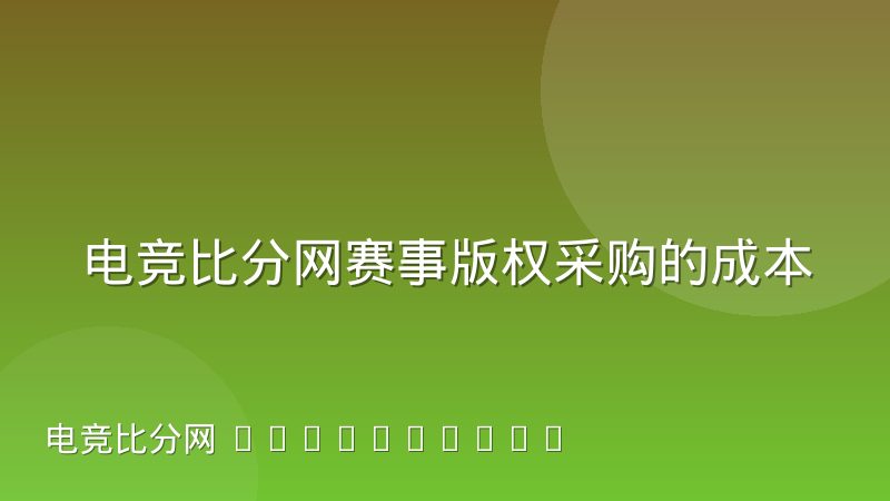 电竞比分网赛事版权采购的成本结构变化，到底变在哪几块