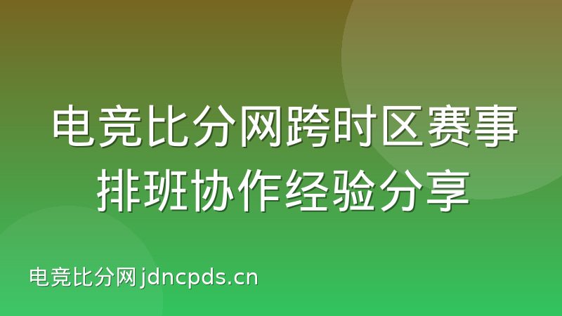电竞比分网跨时区赛事排班协作经验分享